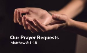 Read more about the article Our Prayer Requests (Matt 6:1-18)