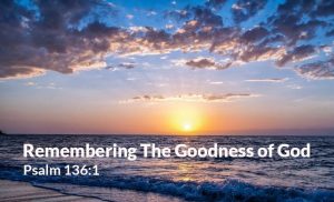 Read more about the article Remembering The Goodness of God (Psalm 136:1)