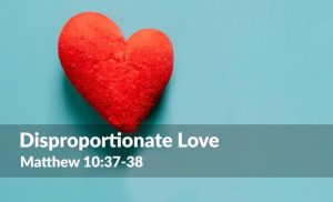 Read more about the article Disproportionate Love (Matthew 10:37-38)