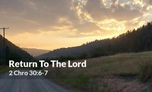 Read more about the article Return To The Lord (2 Chro 30:6-7)