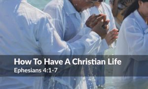 Read more about the article How To Have A Christian Life (Ephesians 4:1-7)