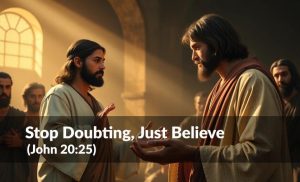 Read more about the article Stop Doubting, Just Believe (John 20:25)