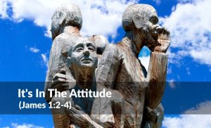 Read more about the article It’s In The Attitude (James 1:2-4)