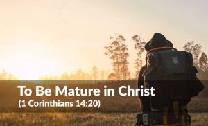Read more about the article To Be Mature in Christ (1 Corinthians 14:20)