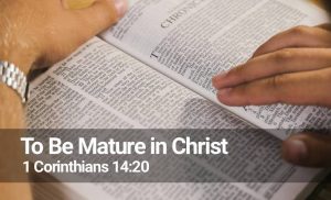 Read more about the article To Be Mature in Christ (1 Corinthians 14:20)