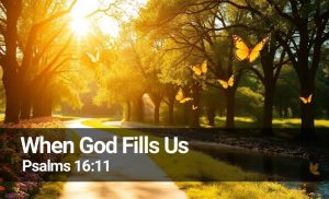 Read more about the article When God Fills Us (Psalms 16:11)