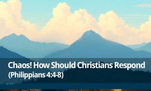 Read more about the article Chaos! How Should Christians Respond (Phil 4:4-8)