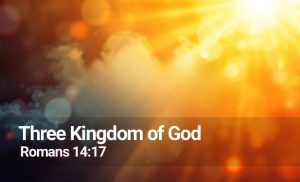 Read more about the article Three Kingdom of God (Romans 14:17)