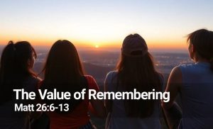 Read more about the article The Value of Remembering (Matt 26:6-13)