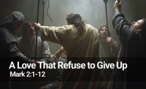 Read more about the article A Love That Refuse to Give Up (Mark 2:1-12)