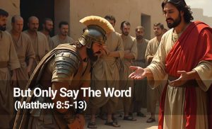 Read more about the article But Only Say The Word ( Matthew 8:5-13 )
