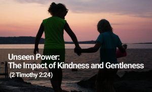 Read more about the article Unseen Power: The Impact of Kindness and Gentleness (2 Timothy 2:24)