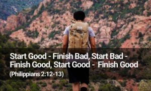 Read more about the article Start Good – Finish Bad, Start Bad – Finish Good, Start Good –  Finish Good (Philippians 2:12-13)