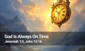 Read more about the article God Is Always On Time (Jeremiah 1:5, John 15:16)